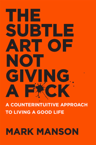 The Subtle Art of Not Giving a Fuck: A Counterintuitive Approach to Living a Good Life